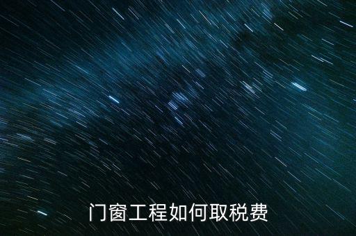 門窗安裝工程如何交稅，銷售并安裝門窗需要繳納什么稅