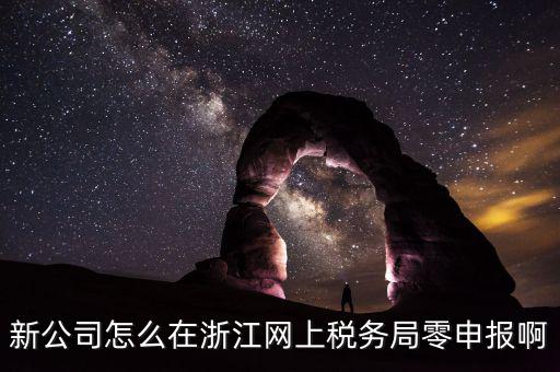 如何在浙江省稅務(wù)網(wǎng)上注冊(cè)，新公司怎么在浙江網(wǎng)上稅務(wù)局零申報(bào)啊