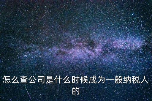 如何查一般納稅人資格認(rèn)定日期，怎么查公司是什么時(shí)候成為一般納稅人的