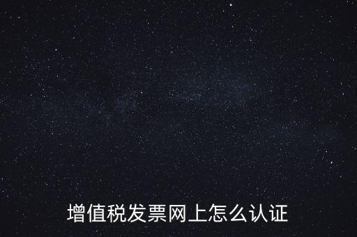 增值稅發(fā)票網(wǎng)上怎么認證