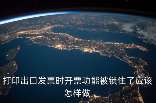 如何解鎖稅收的職能，打印出口發(fā)票時(shí)開票功能被鎖住了應(yīng)該怎樣做