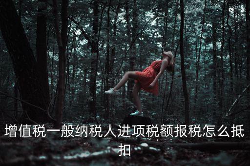購買進項稅如何抵扣，進項稅認證后怎么抵扣在哪里抵扣