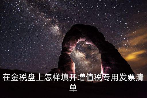 稅務(wù)發(fā)票清單如何填寫，在金稅盤上怎樣填開增值稅專用發(fā)票清單