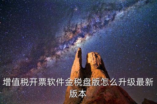 如何進入開票系統(tǒng)升級，增值稅開票軟件金稅盤版怎么升級最新版本