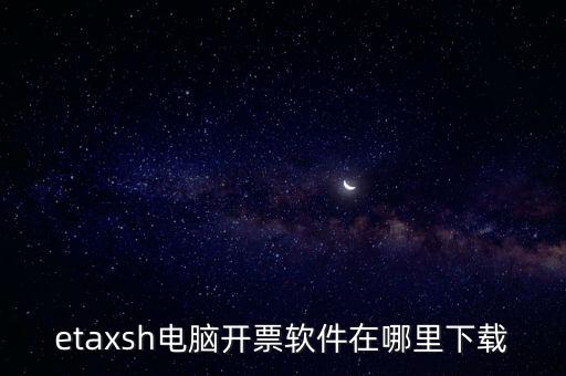 如何下載etax sh 30，etaxsh電腦開票軟件在哪里下載