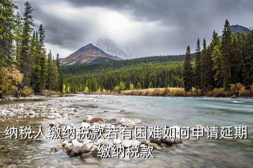 如何延期繳納城建稅，納稅人繳納稅款若有困難如何申請延期繳納稅款