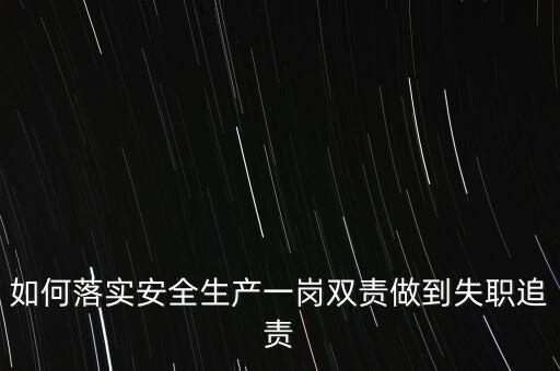 如何落實安全生產(chǎn)一崗雙責(zé)做到失職追責(zé)
