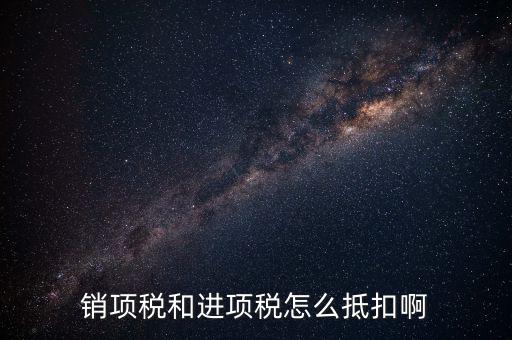 進(jìn)項(xiàng)稅發(fā)票如何抵扣，銷項(xiàng)稅和進(jìn)項(xiàng)稅怎么抵扣啊