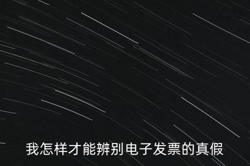 電子發(fā)票如何確定真?zhèn)?，我怎樣才能辨別電子發(fā)票的真假