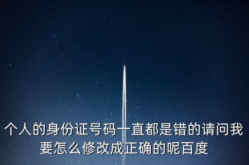 個(gè)稅客戶端如何修改身份證，個(gè)人的身份證號(hào)碼一直都是錯(cuò)的請問我要怎么修改成正確的呢百度