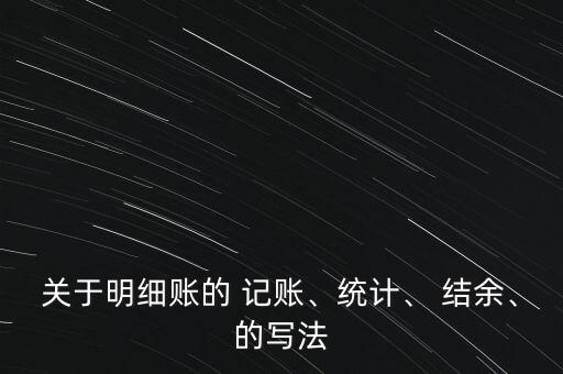 關(guān)于明細(xì)賬的 記賬、統(tǒng)計(jì)、 結(jié)余、的寫(xiě)法