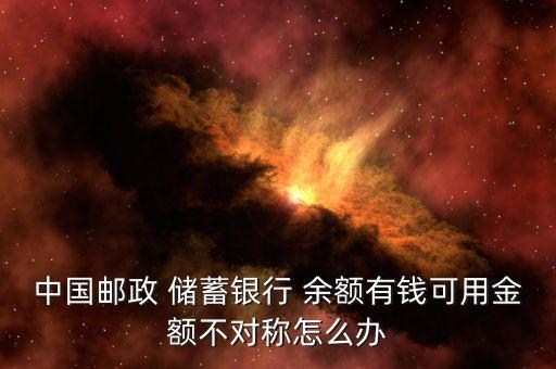 中國(guó)郵政 儲(chǔ)蓄銀行 余額有錢(qián)可用金額不對(duì)稱怎么辦