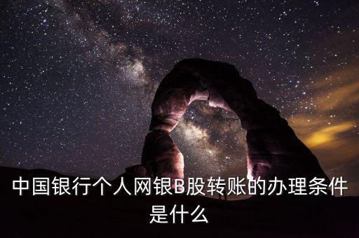 中國銀行個人網(wǎng)銀B股轉(zhuǎn)賬的辦理?xiàng)l件是什么