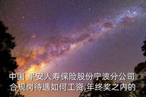 中國 平安人壽保險(xiǎn)股份寧波分公司 合規(guī)崗待遇如何工資,年終獎(jiǎng)之內(nèi)的