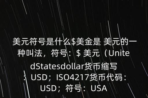  美元符號是什么$美金是 美元的一種叫法，符號：$ 美元（UnitedStatesdollar貨幣縮寫：USD；ISO4217貨幣代碼：USD；符號：USA