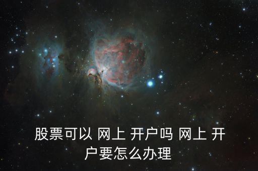  股票可以 網(wǎng)上 開(kāi)戶嗎 網(wǎng)上 開(kāi)戶要怎么辦理