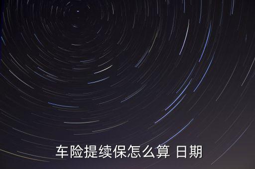 車(chē)險(xiǎn)日期怎么計(jì)算,車(chē)輛保險(xiǎn)到期日前90天車(chē)主可申請(qǐng)續(xù)保