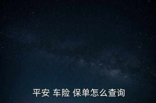 平安車(chē)險(xiǎn)怎么查保單,車(chē)險(xiǎn)e保單查詢(xún)方法