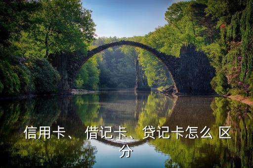  信用卡、 借記卡、貸記卡怎么 區(qū)分