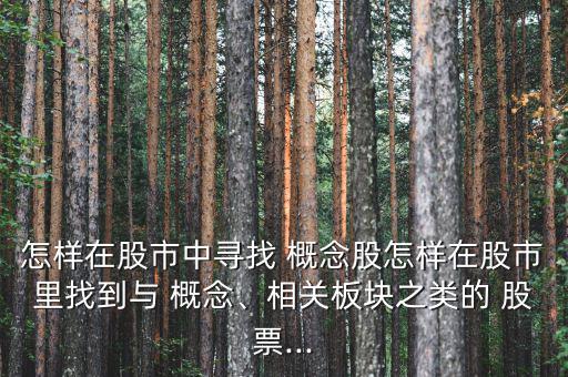 怎樣在股市中尋找 概念股怎樣在股市里找到與 概念、相關板塊之類的 股票...