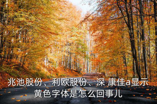 兆池股份、利歐股份、深 康佳a顯示黃色字體是怎么回事兒