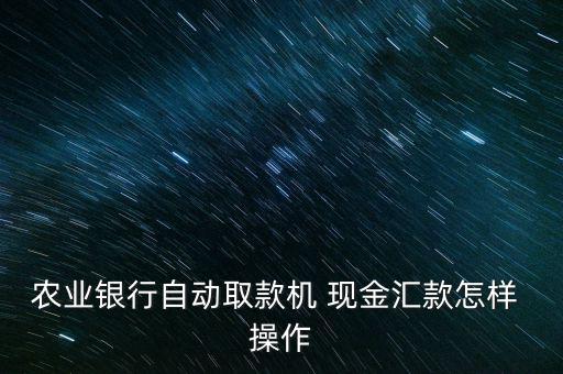農業(yè)銀行自動取款機 現金匯款怎樣 操作