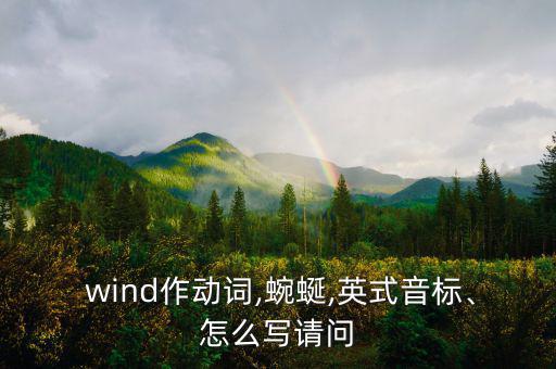  wind作動(dòng)詞,蜿蜒,英式音標(biāo)、怎么寫(xiě)請(qǐng)問(wèn)