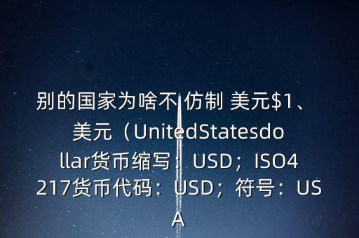 別的國家為啥不 仿制 美元$1、 美元（UnitedStatesdollar貨幣縮寫：USD；ISO4217貨幣代碼：USD；符號：USA