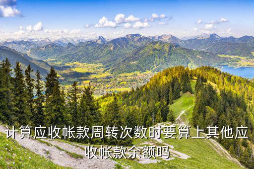 計算應收帳款周轉次數(shù)時要算上其他應收帳款余額嗎