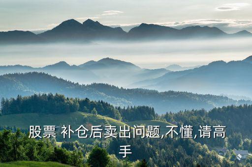  股票 補(bǔ)倉(cāng)后賣出問(wèn)題,不懂,請(qǐng)高手