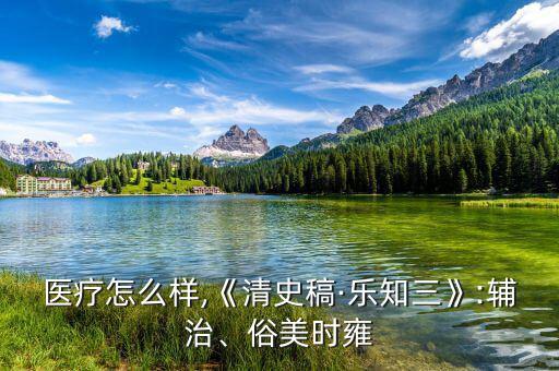 美時(shí)醫(yī)療怎么樣,《清史稿·樂知三》:輔治、俗美時(shí)雍