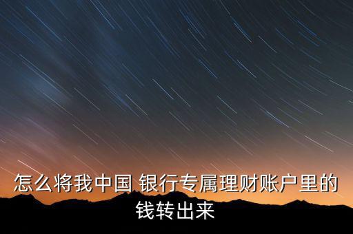 怎么將我中國 銀行專屬理財賬戶里的錢轉出來