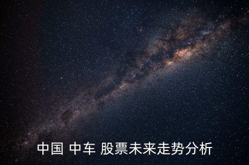 中國(guó) 中車 股票未來(lái)走勢(shì)分析
