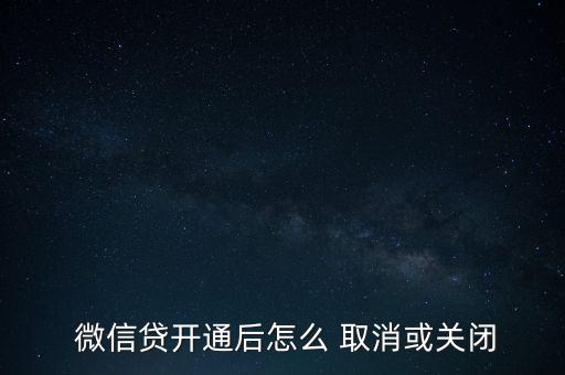  微信貸開(kāi)通后怎么 取消或關(guān)閉