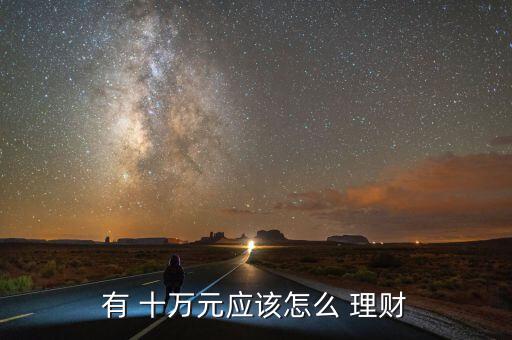 有 十萬元應(yīng)該怎么 理財(cái)