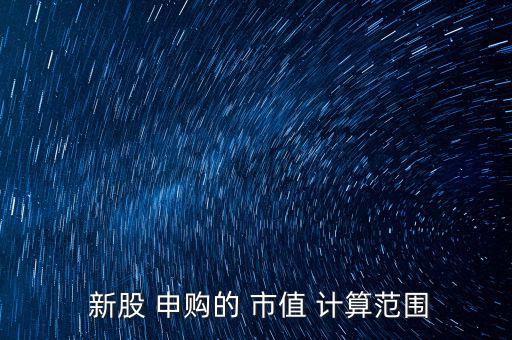 新股申購(gòu)的市值怎么計(jì)算,下個(gè)月的a股市值有何來頭?