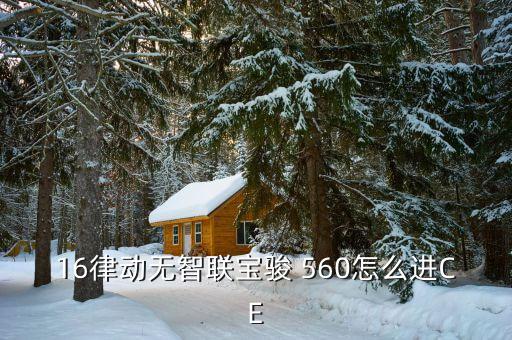 16律動(dòng)無智聯(lián)寶駿 560怎么進(jìn)CE