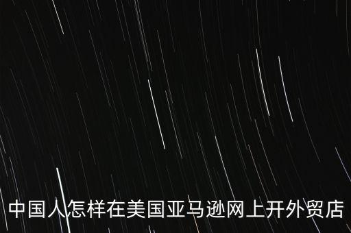中國(guó)人怎樣在美國(guó)亞馬遜網(wǎng)上開外貿(mào)店