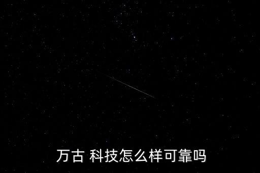 北京萬古科技怎么樣,千古科技堅持技術與管理深度融合產(chǎn)品理念