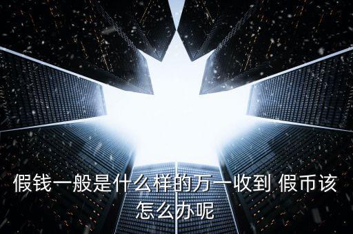 假錢一般是什么樣的萬(wàn)一收到 假幣該怎么辦呢