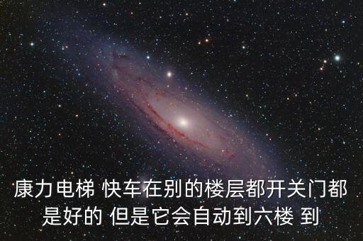 康力電梯 快車(chē)在別的樓層都開(kāi)關(guān)門(mén)都是好的 但是它會(huì)自動(dòng)到六樓 到