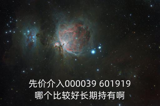 化妝品什么股長(zhǎng)期持有，先價(jià)介入000039 601919哪個(gè)比較好長(zhǎng)期持有啊