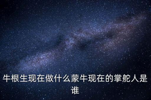 牛根生退出蒙牛之后在做什么，牛根生現(xiàn)在在干什么