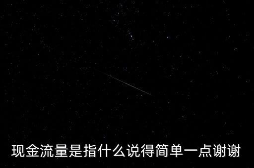 現(xiàn)金流指什么，現(xiàn)金流量是指什么說得簡單一點謝謝