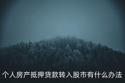 房子抵押貸款轉(zhuǎn)入股市有什么辦法，有什么辦法可將貸款資金轉(zhuǎn)移入股市而不被發(fā)現(xiàn)