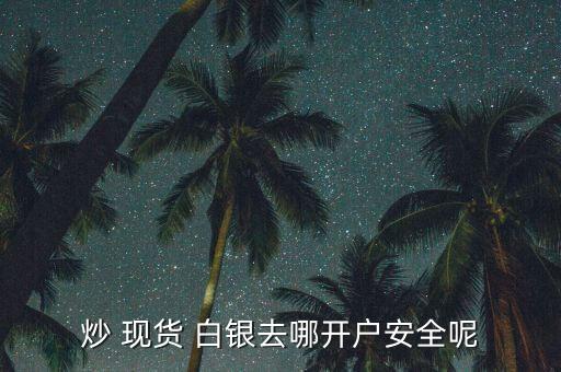 怎么炒現(xiàn)貨白銀,現(xiàn)貨白銀開(kāi)戶(hù)可以參與國(guó)際白銀市場(chǎng)