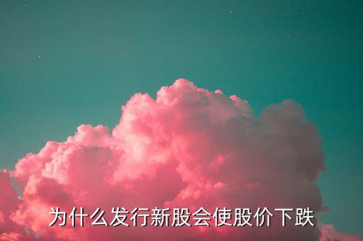 為什么發(fā)新股就要跌，為什么一個公司發(fā)新股后股價就會下跌