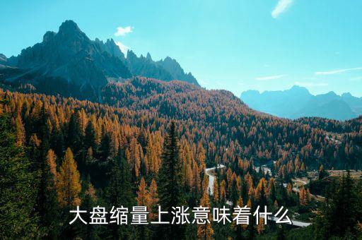 縮量上漲意味著什么，縮量下跌和縮量上漲是什么意思