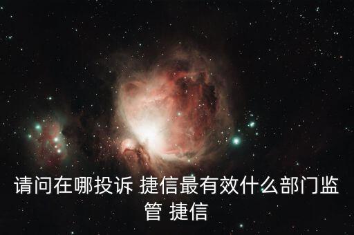 請(qǐng)問(wèn)在哪投訴 捷信最有效什么部門監(jiān)管 捷信