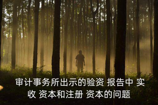  審計事務所出示的驗資 報告中 實收 資本和注冊 資本的問題